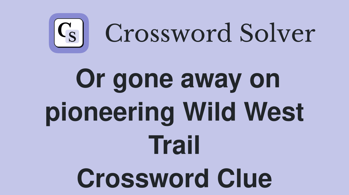 Or gone away on pioneering Wild West Trail Crossword Clue