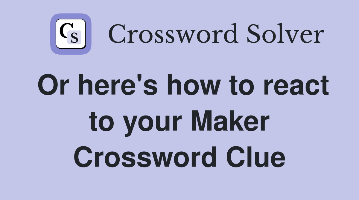 Or here's how to react to your Maker Crossword Clue