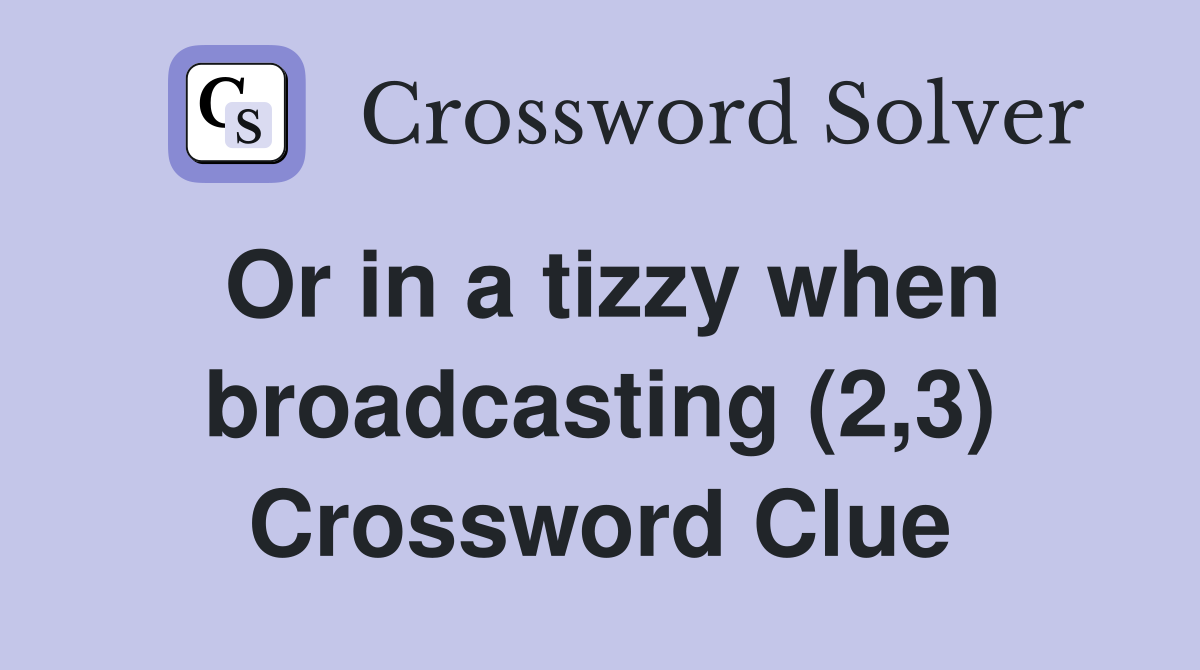 Or in a tizzy when broadcasting (2,3) Crossword Clue