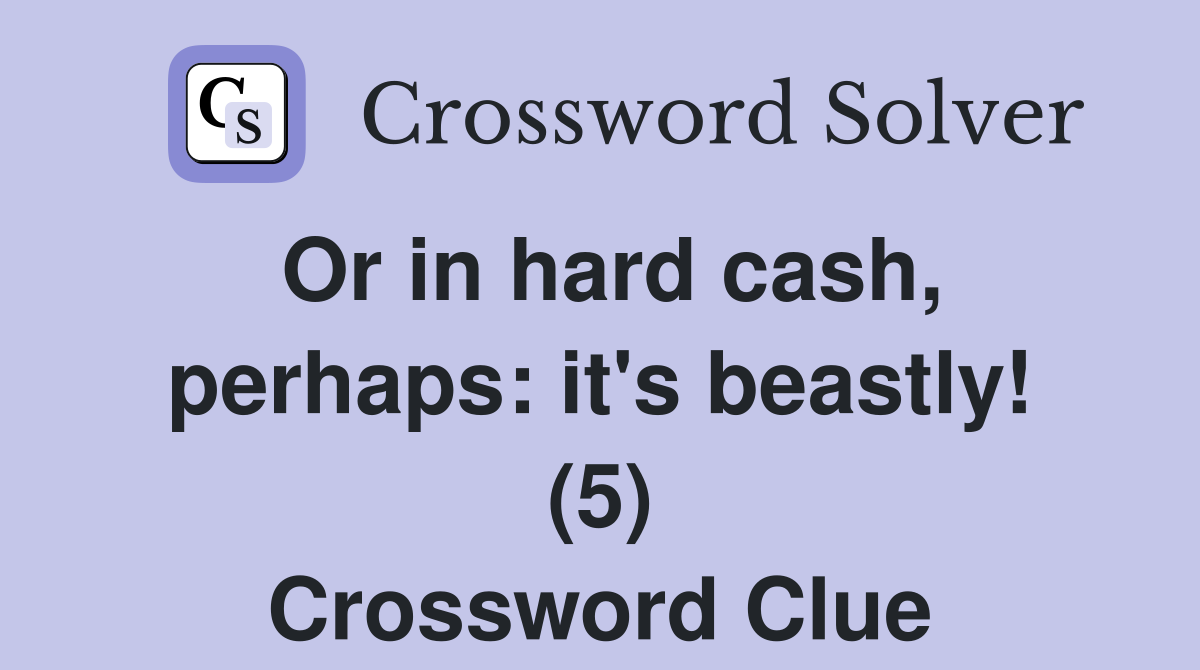 Or in hard cash, perhaps: it's beastly! (5) Crossword Clue