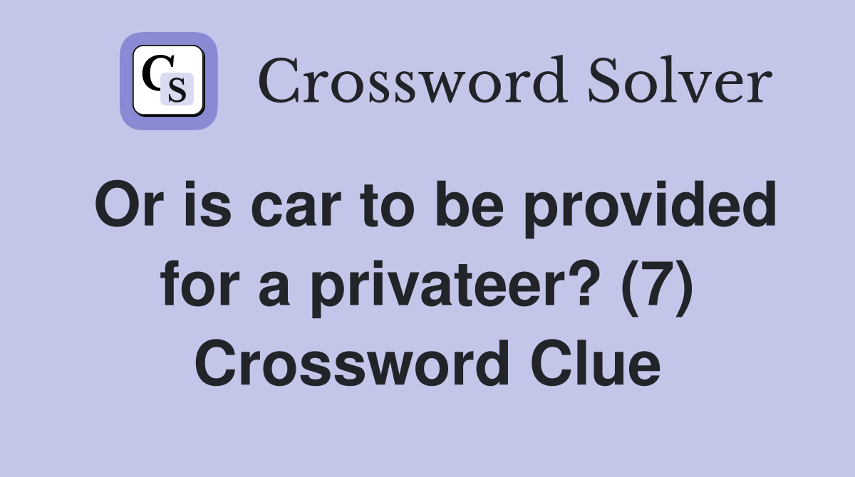 Or is car to be provided for a privateer? (7) Crossword Clue