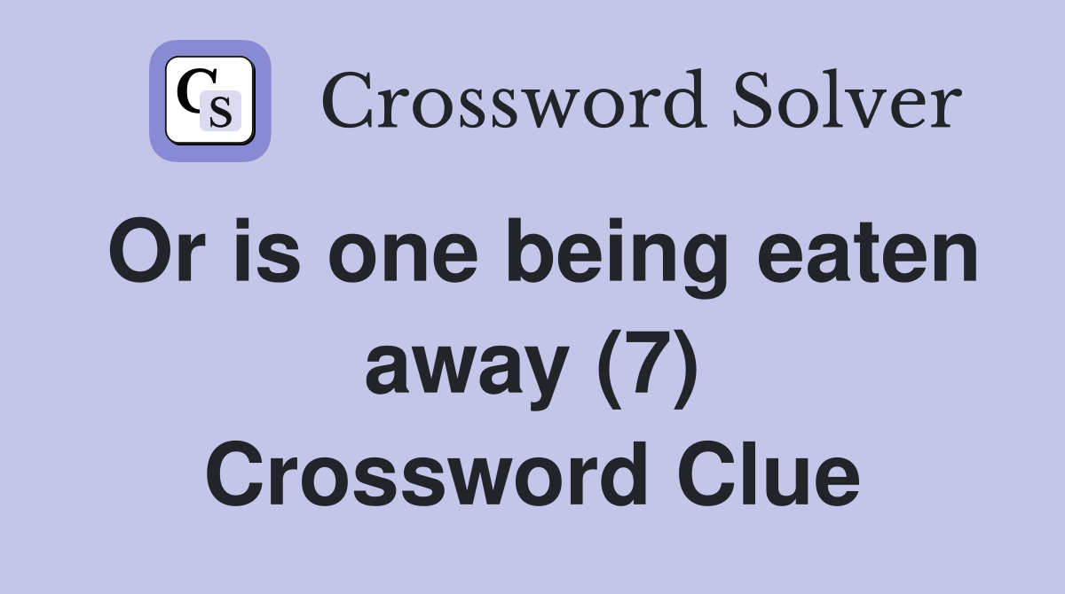 Or is one being eaten away (7) Crossword Clue
