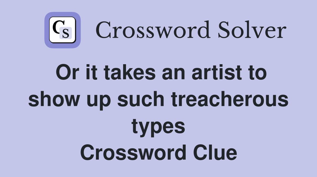 Or it takes an artist to show up such treacherous types Crossword Clue