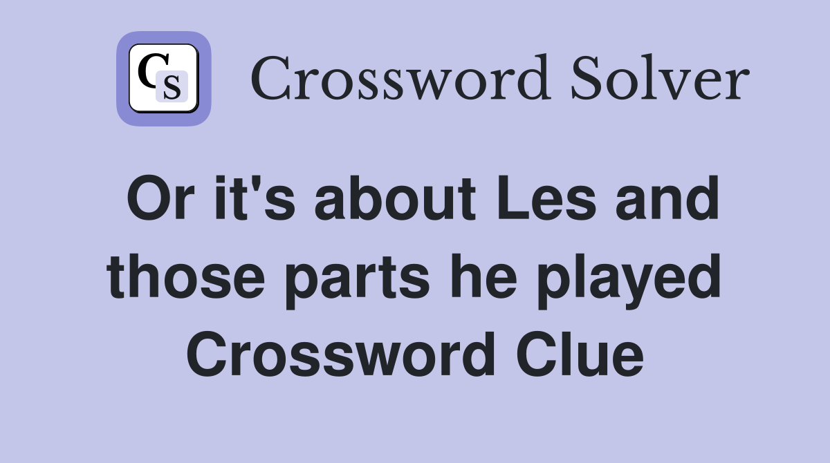 Or it's about Les and those parts he played Crossword Clue