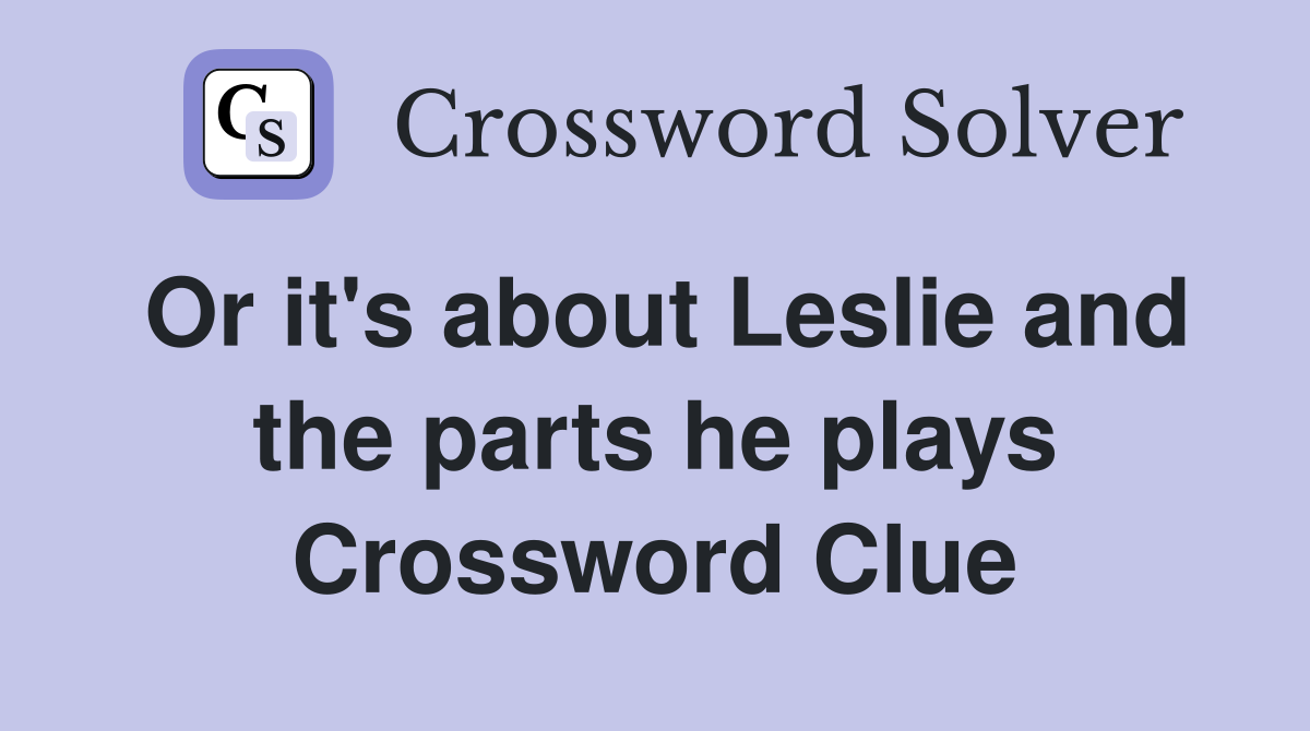 Or it's about Leslie and the parts he plays Crossword Clue