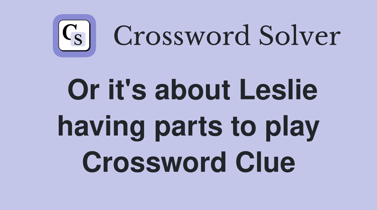 Or it's about Leslie having parts to play Crossword Clue