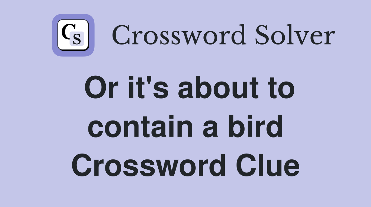 Or it's about to contain a bird Crossword Clue