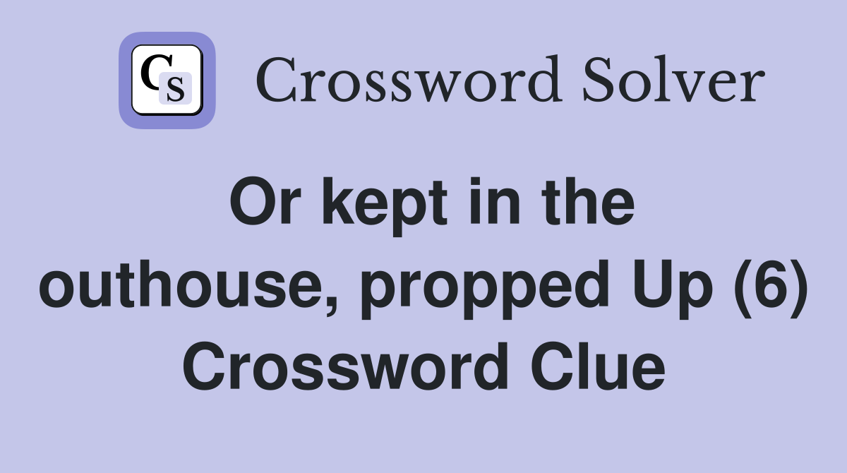 Or kept in the outhouse, propped Up (6) Crossword Clue