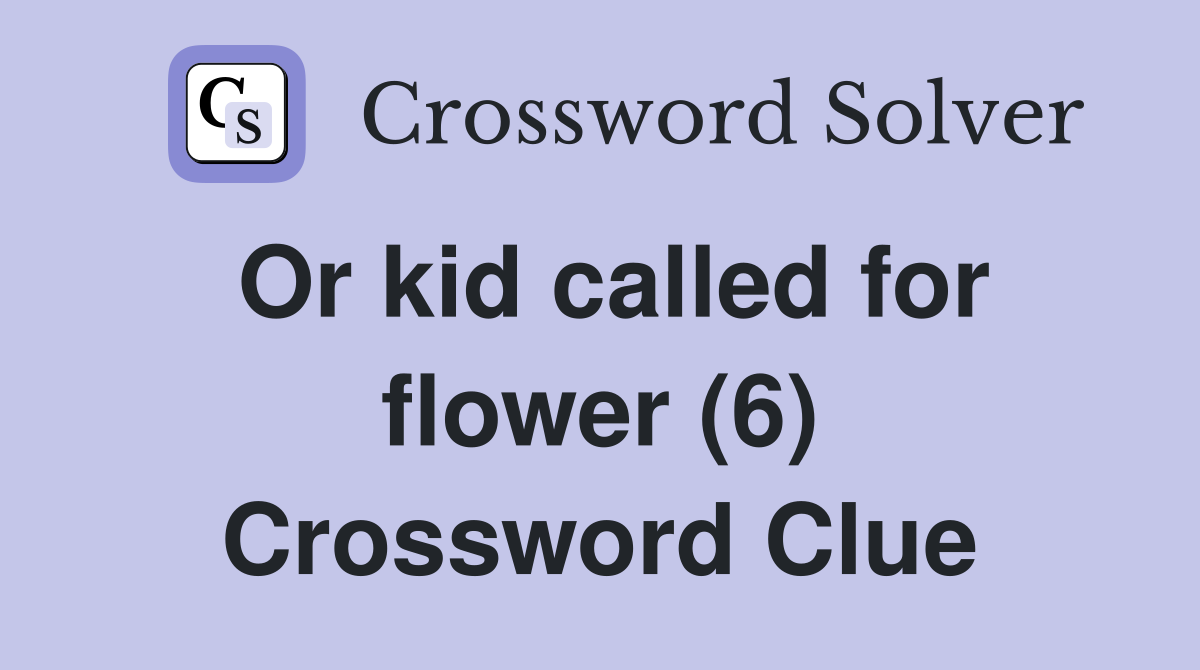 Or kid called for flower (6) Crossword Clue