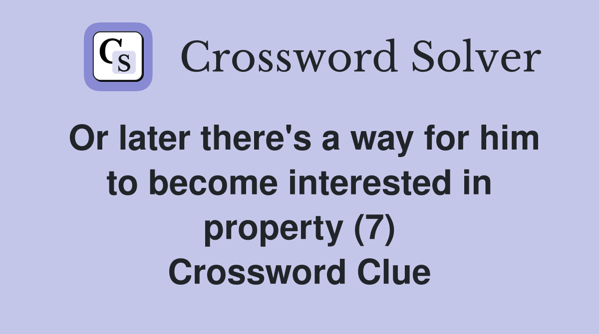 Or later there's a way for him to become interested in property (7) Crossword Clue