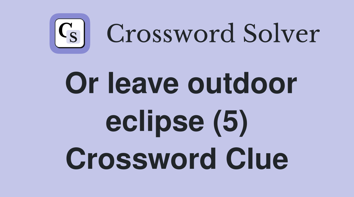 Or leave outdoor eclipse (5) Crossword Clue