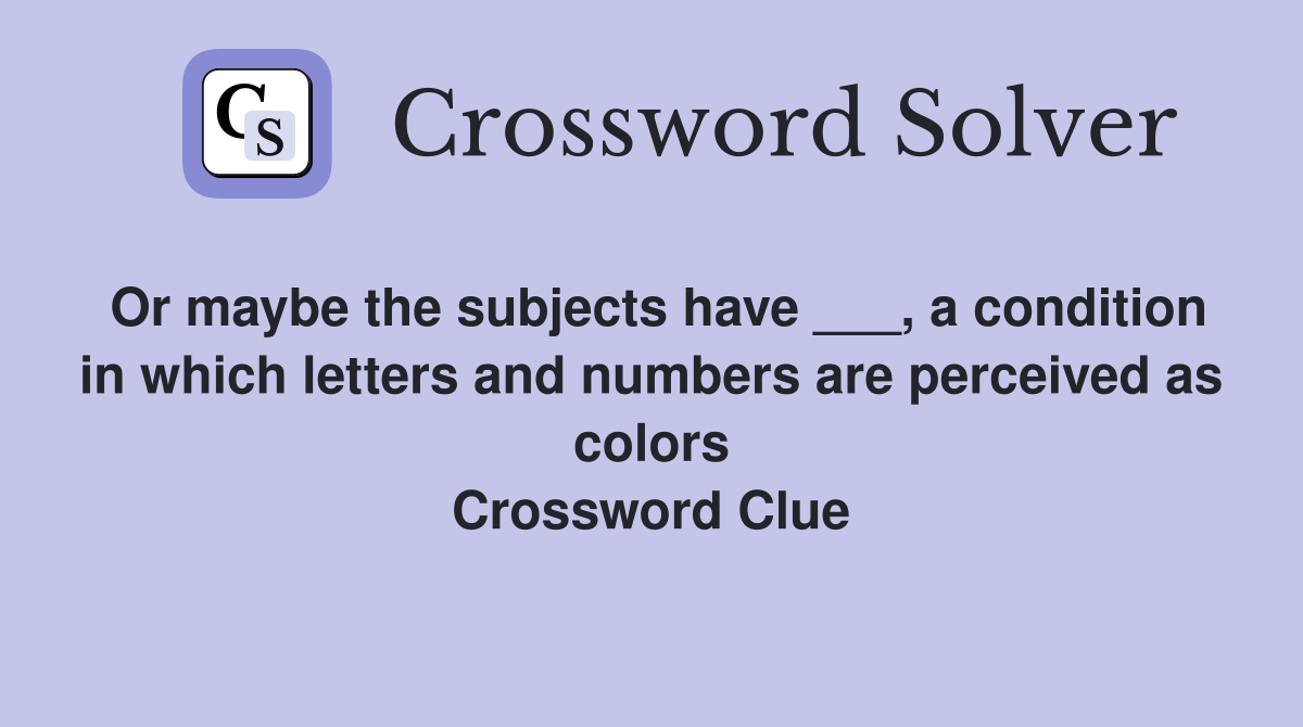 Or maybe the subjects have ___, a condition in which letters and numbers are perceived as colors Crossword Clue