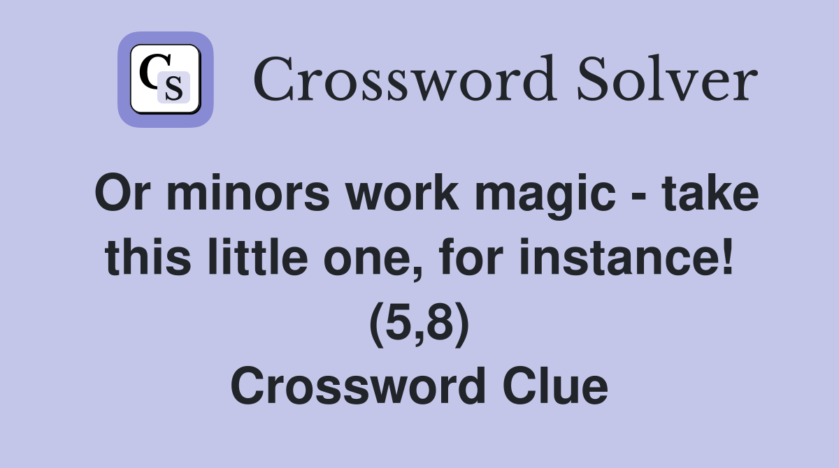 Or minors work magic - take this little one, for instance! (5,8) Crossword Clue