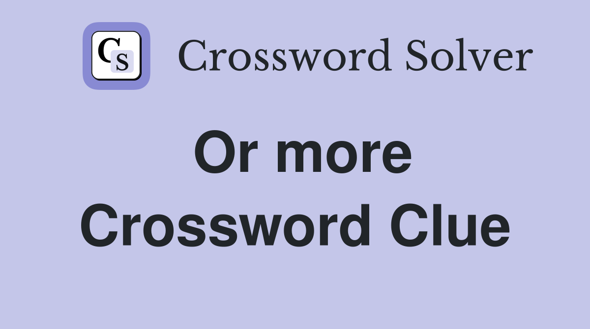 Or more Crossword Clue