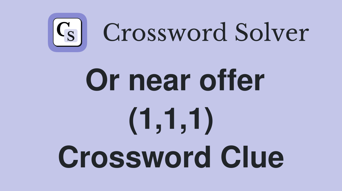 Or near offer (1,1,1) Crossword Clue