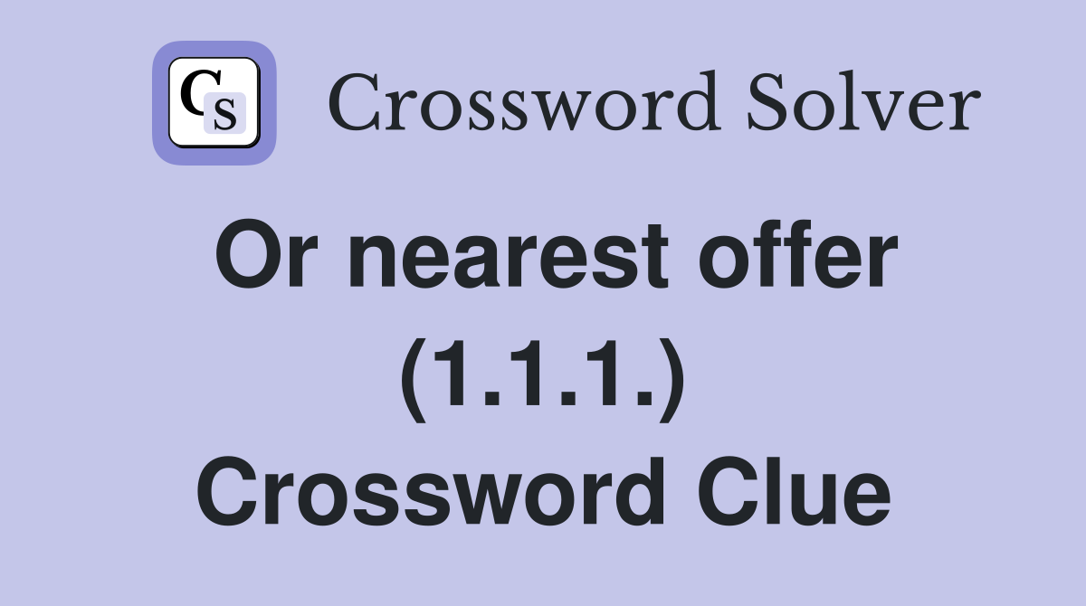 Or nearest offer (1.1.1.) Crossword Clue