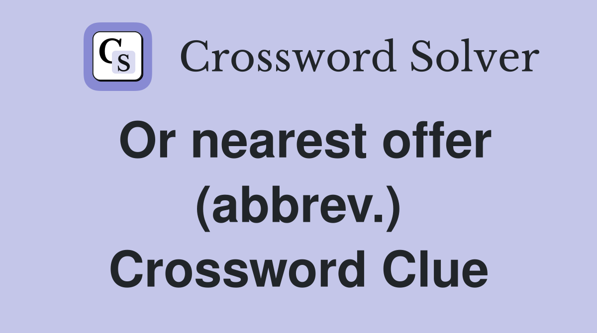 Or nearest offer (abbrev.) Crossword Clue