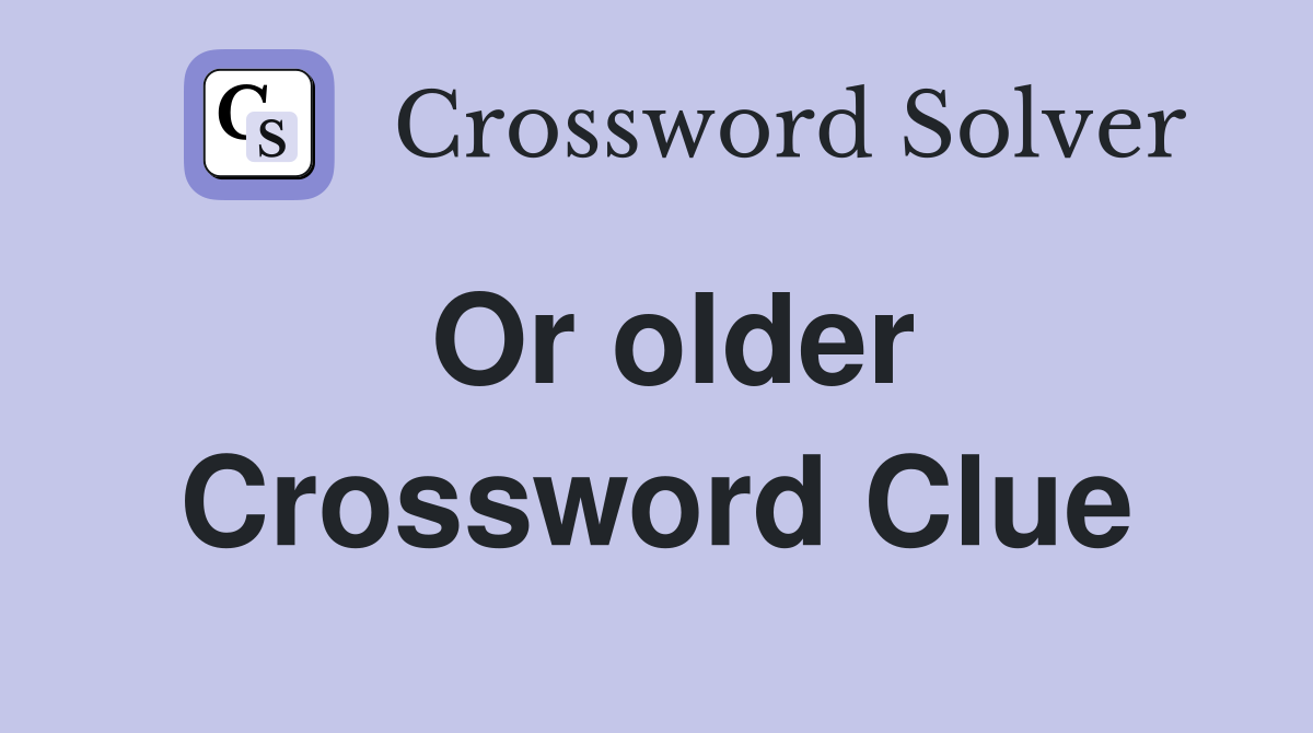 Or older Crossword Clue