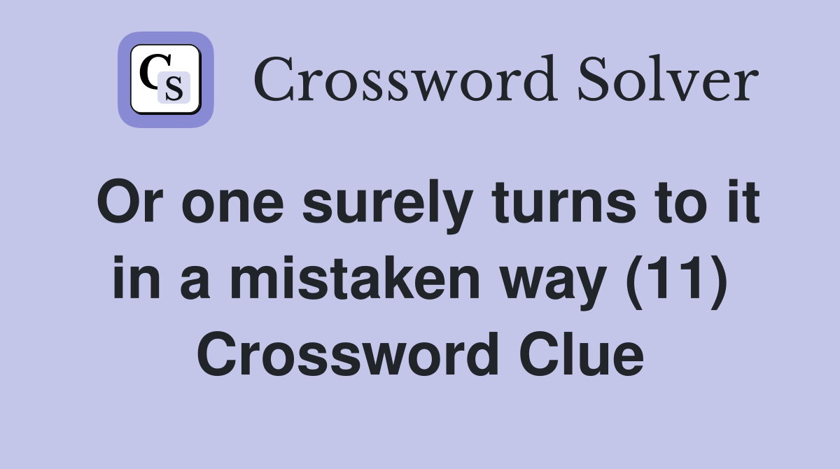 Or one surely turns to it in a mistaken way (11) Crossword Clue