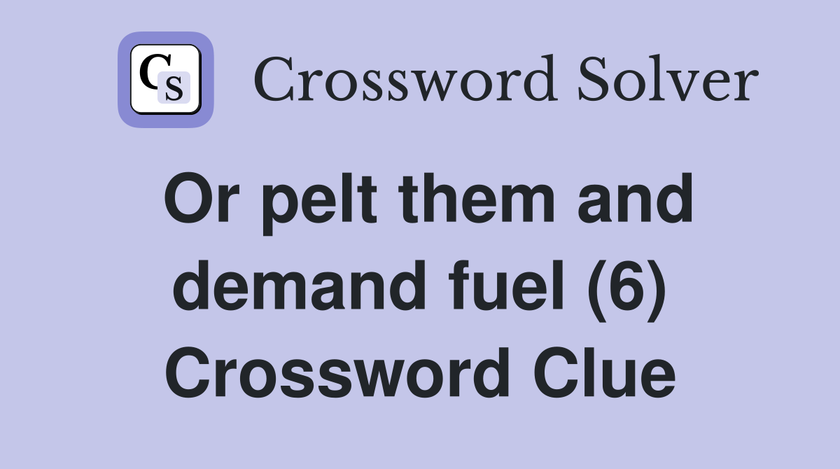 Or pelt them and demand fuel (6) Crossword Clue