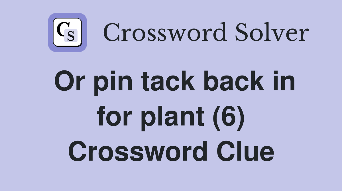 Or pin tack back in for plant (6) Crossword Clue