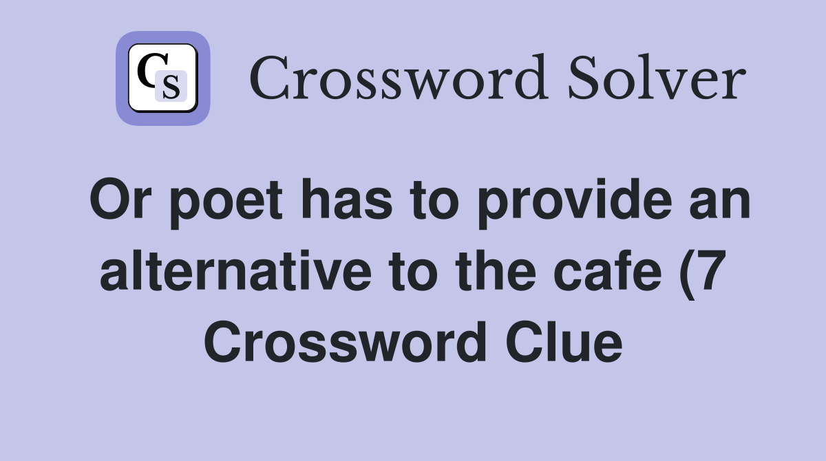 Or poet has to provide an alternative to the cafe (7) Crossword Clue Or poet has to provide an alternative to the cafe (7) Crossword Clue