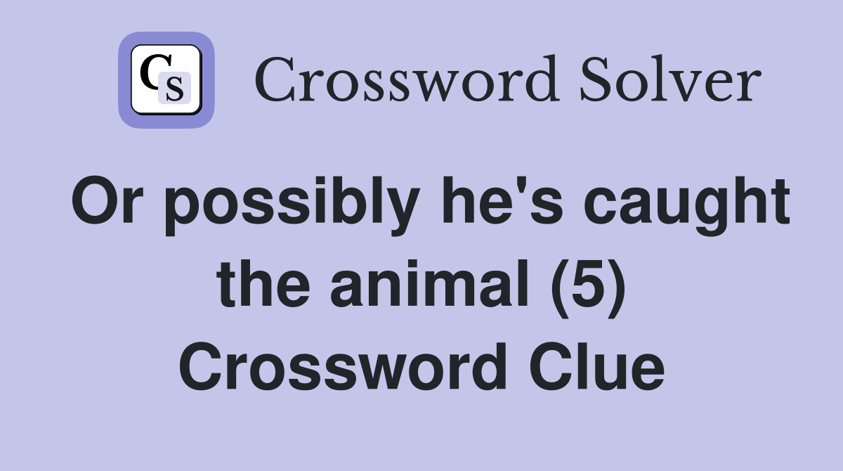 Or possibly he's caught the animal (5) Crossword Clue