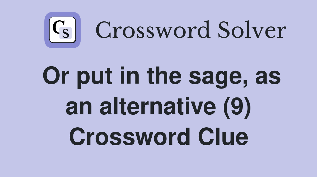 Or put in the sage, as an alternative (9) Crossword Clue