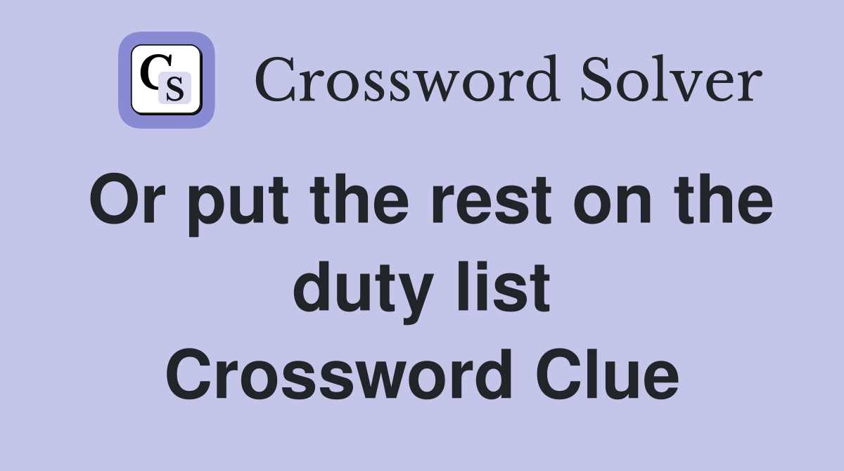 Or put the rest on the duty list Crossword Clue