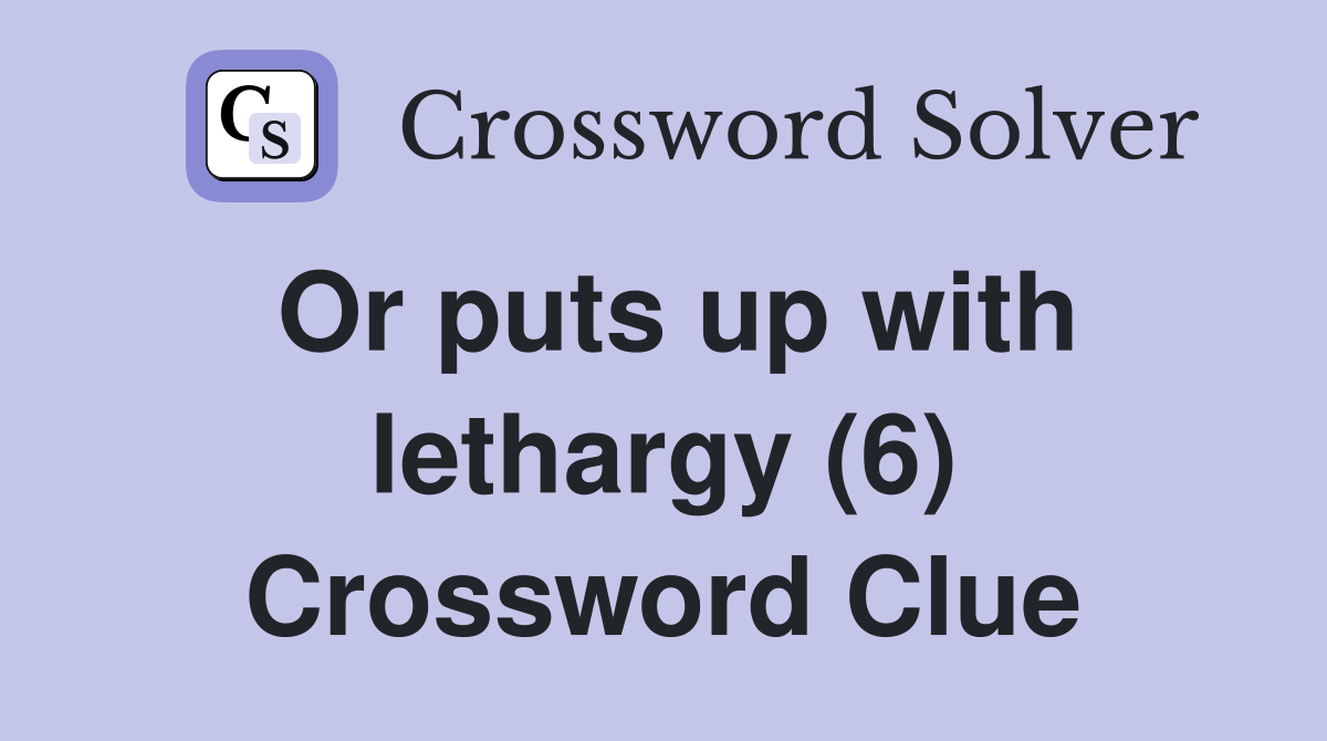 Or puts up with lethargy (6) Crossword Clue