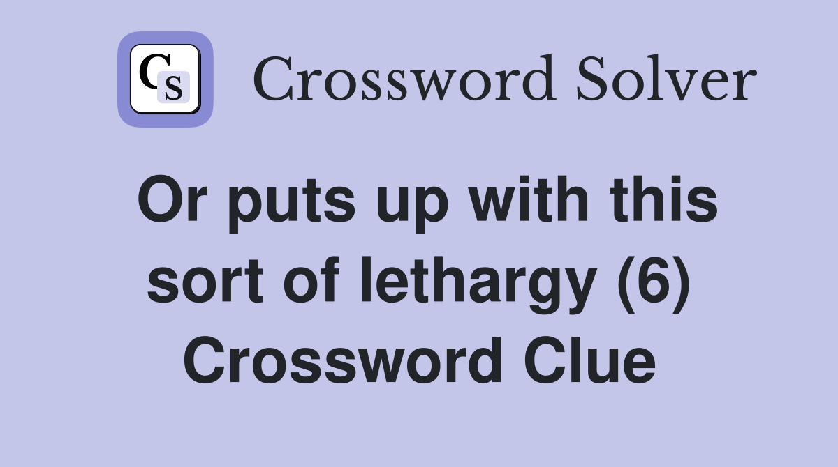 Or puts up with this sort of lethargy (6) Crossword Clue