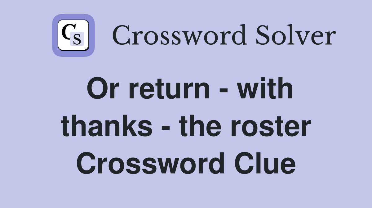 Or return - with thanks - the roster Crossword Clue