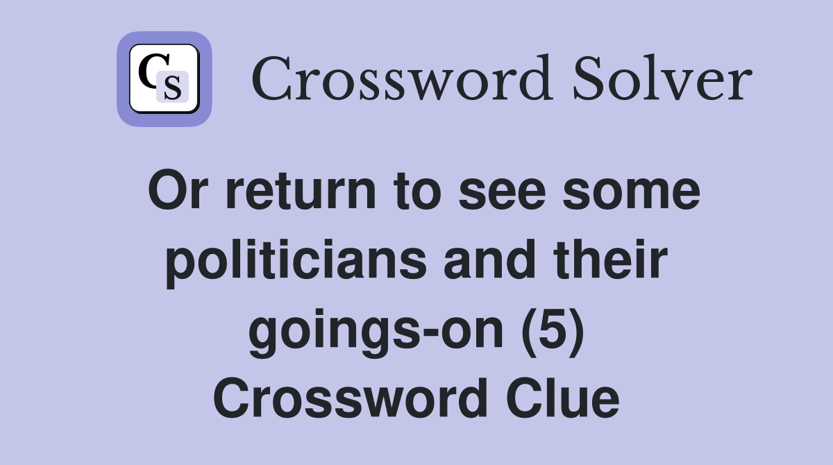 Or return to see some politicians and their goings-on (5) Crossword Clue