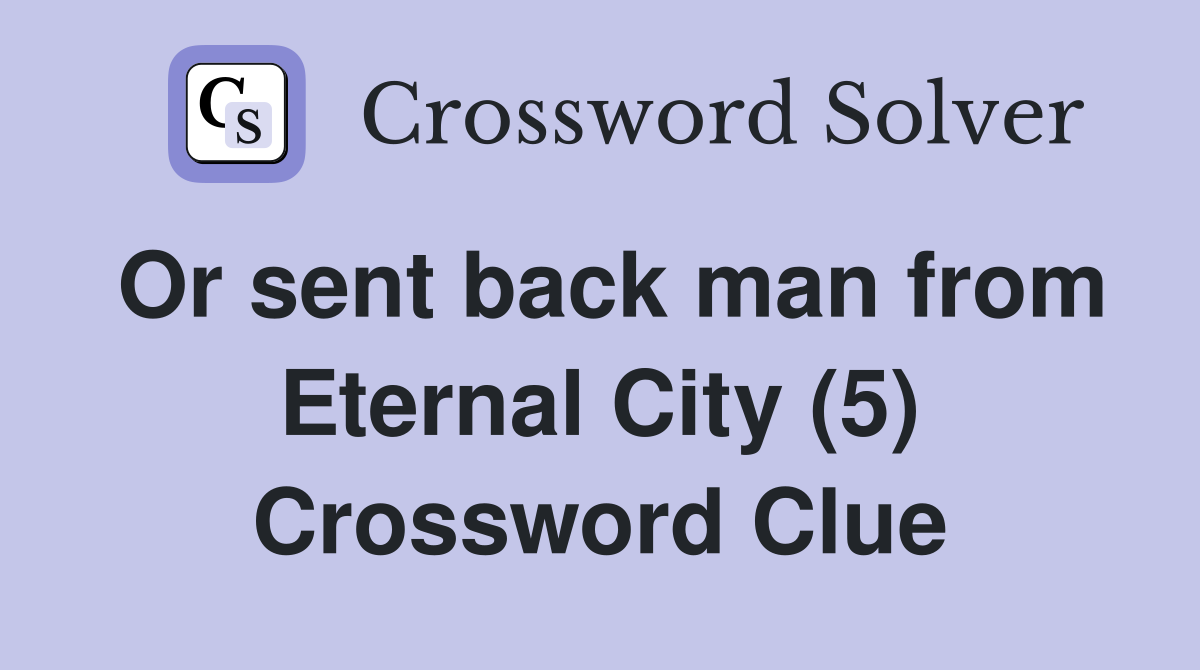 Or sent back man from Eternal City (5) Crossword Clue