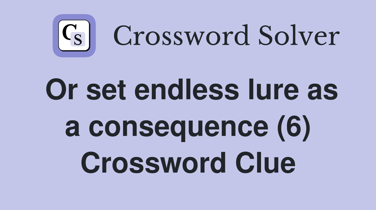 Or set endless lure as a consequence (6) Crossword Clue
