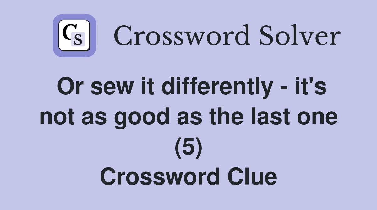 Or sew it differently - it's not as good as the last one (5) Crossword Clue