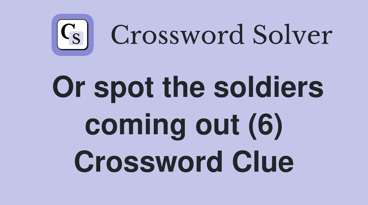 Or spot the soldiers coming out (6) Crossword Clue