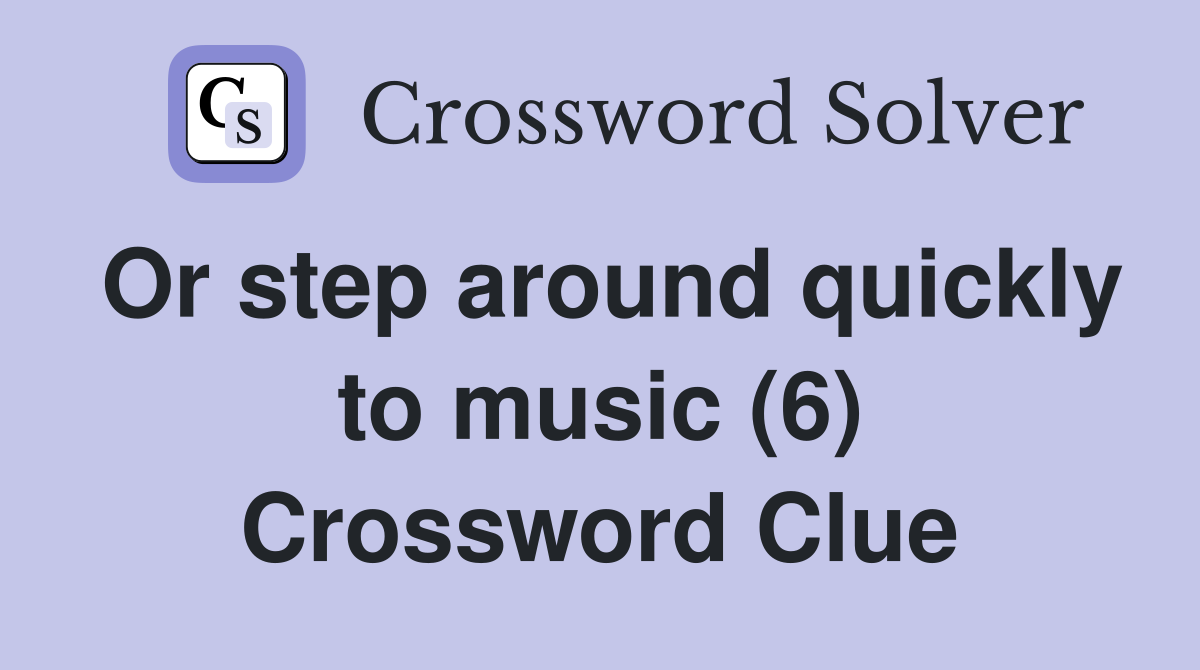 Or step around quickly to music (6) Crossword Clue