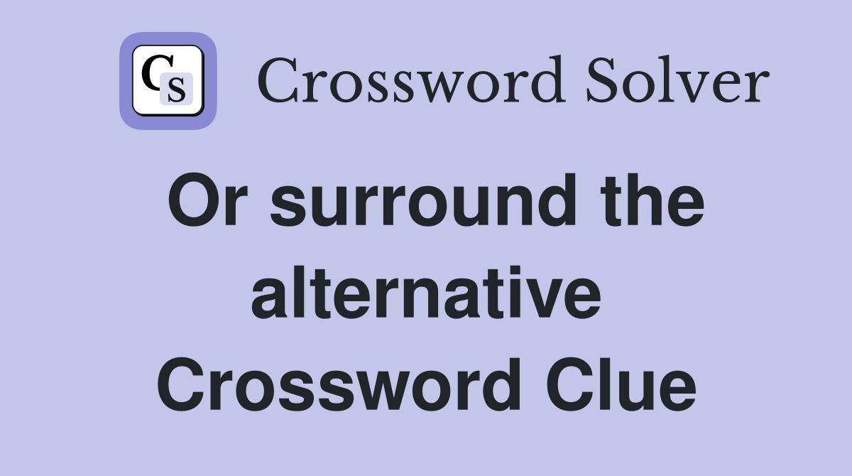 Or surround the alternative Crossword Clue