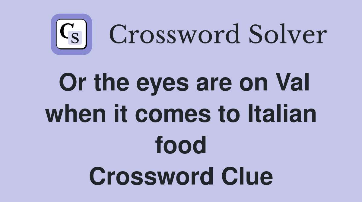 Or the eyes are on Val when it comes to Italian food Crossword Clue
