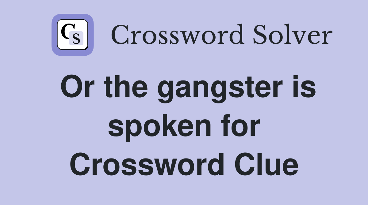 Or the gangster is spoken for Crossword Clue
