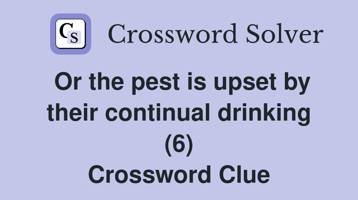 Or the pest is upset by their continual drinking (6) Crossword Clue