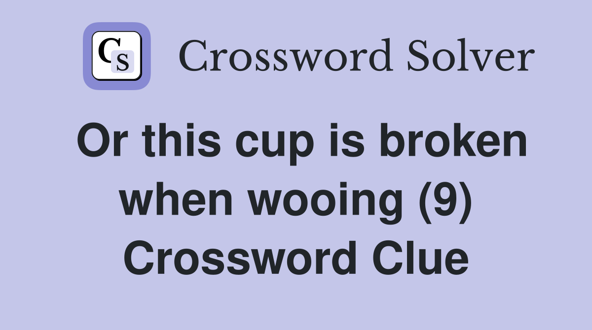 Or this cup is broken when wooing (9) Crossword Clue