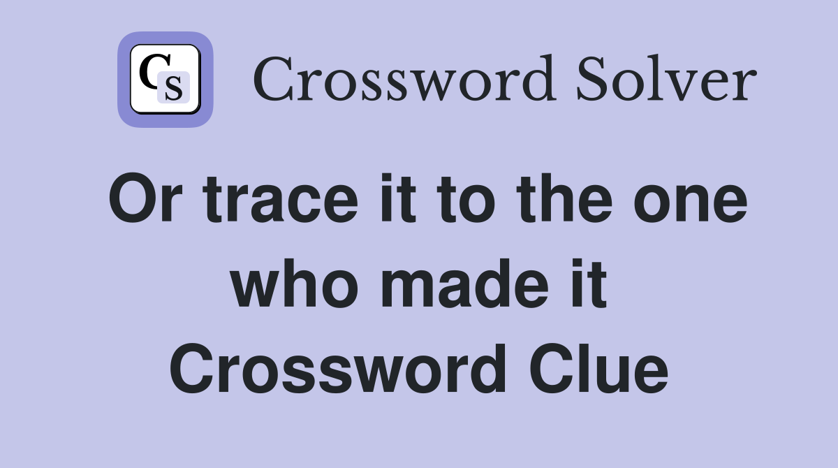 Or trace it to the one who made it Crossword Clue