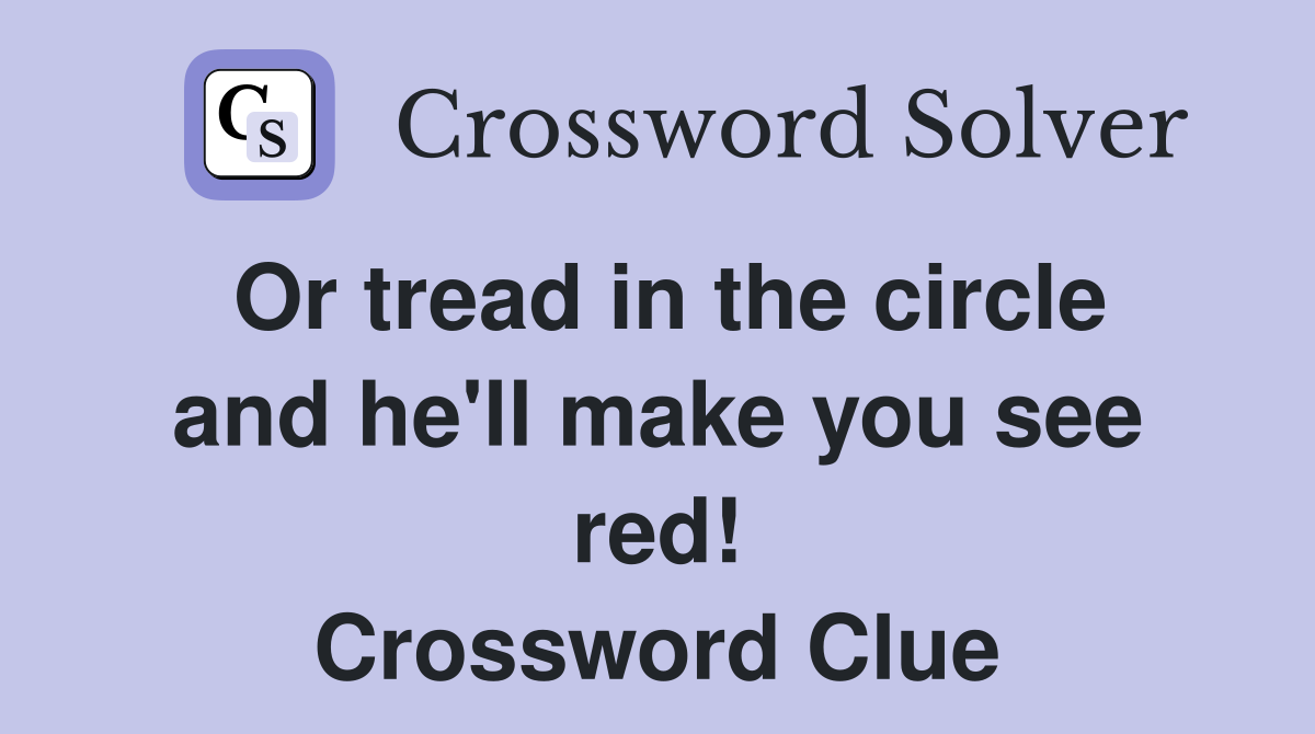 Or tread in the circle and he'll make you see red! Crossword Clue