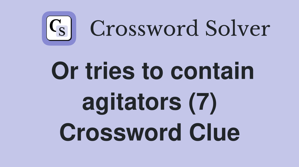 Or tries to contain agitators (7) Crossword Clue