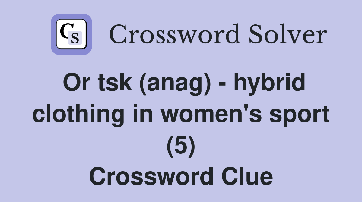Or tsk (anag) - hybrid clothing in women's sport (5) Crossword Clue