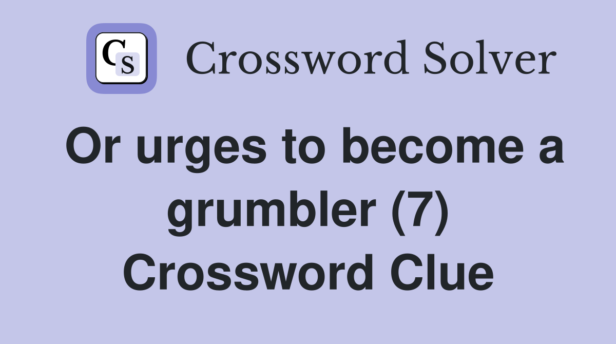 Or urges to become a grumbler (7) Crossword Clue