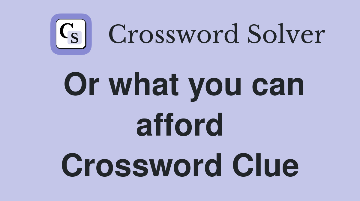 Or what you can afford Crossword Clue