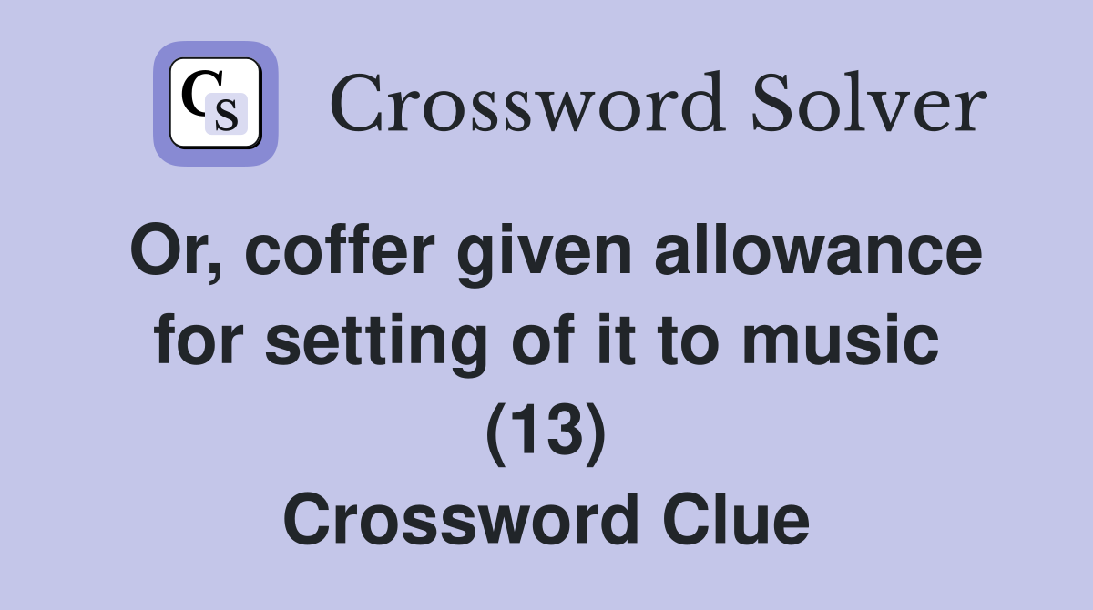 Or, coffer given allowance for setting of it to music (13) Crossword Clue